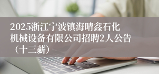 2025浙江宁波镇海晴鑫石化机械设备有限公司招聘2人公告（十三薪）