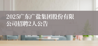 2025广东广盐集团股份有限公司招聘2人公告