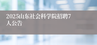 2025山东社会科学院招聘7人公告