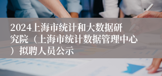 2024上海市统计和大数据研究院（上海市统计数据管理中心）拟聘人员公示