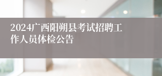2024广西阳朔县考试招聘工作人员体检公告