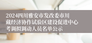 2024四川雅安市发改委市川藏经济协作试验区建设促进中心考调拟调动人员名单公示