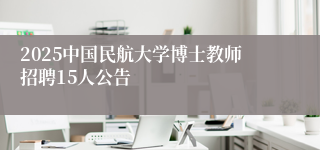 2025中国民航大学博士教师招聘15人公告