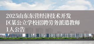 2025山东东营经济技术开发区某公立学校招聘劳务派遣教师1人公告