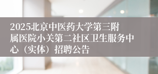 2025北京中医药大学第三附属医院小关第二社区卫生服务中心（实体）招聘公告