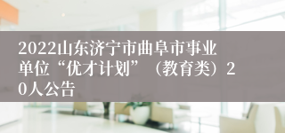 2022山东济宁市曲阜市事业单位“优才计划”（教育类）20人公告