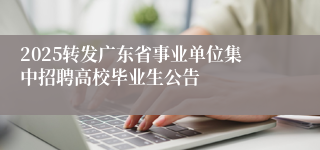 2025转发广东省事业单位集中招聘高校毕业生公告