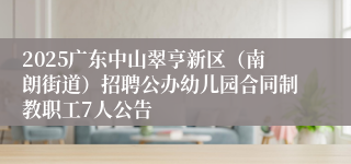 2025广东中山翠亨新区（南朗街道）招聘公办幼儿园合同制教职工7人公告
