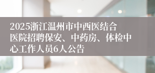 2025浙江温州市中西医结合医院招聘保安、中药房、体检中心工作人员6人公告