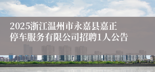 2025浙江温州市永嘉县嘉正停车服务有限公司招聘1人公告