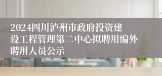 2024四川泸州市政府投资建设工程管理第二中心拟聘用编外聘用人员公示