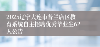 2025辽宁大连市普兰店区教育系统自主招聘优秀毕业生62人公告
