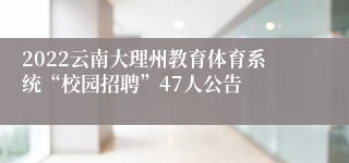 2022云南大理州教育体育系统“校园招聘”47人公告