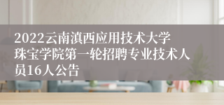 2022云南滇西应用技术大学珠宝学院第一轮招聘专业技术人员16人公告