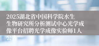 2025湖北省中国科学院水生生物研究所分析测试中心光学成像平台招聘光学成像实验师1人公告