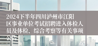 2024下半年四川泸州市江阳区事业单位考试招聘进入体检人员及体检、综合考察等有关事项公告