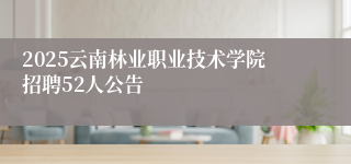 2025云南林业职业技术学院招聘52人公告