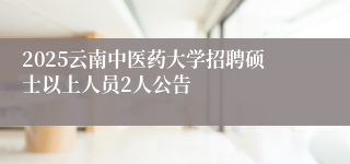2025云南中医药大学招聘硕士以上人员2人公告