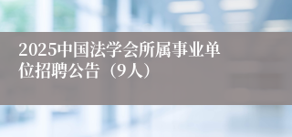 2025中国法学会所属事业单位招聘公告（9人）