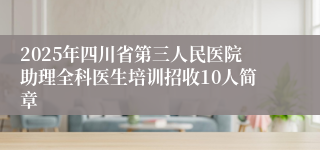 2025年四川省第三人民医院助理全科医生培训招收10人简章
