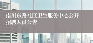 南川东路社区卫生服务中心公开招聘人员公告