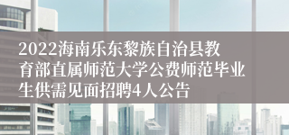 2022海南乐东黎族自治县教育部直属师范大学公费师范毕业生供需见面招聘4人公告