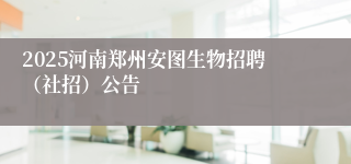 2025河南郑州安图生物招聘（社招）公告