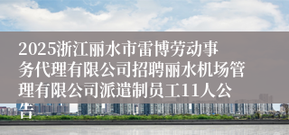 2025浙江丽水市雷博劳动事务代理有限公司招聘丽水机场管理有限公司派遣制员工11人公告