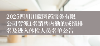 2025四川川藏医药服务有限公司劳派1名销售内勤的成绩排名及进入体检人员名单公告