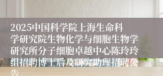 2025中国科学院上海生命科学研究院生物化学与细胞生物学研究所分子细胞卓越中心陈玲玲组招聘博士后及研究助理招聘公告