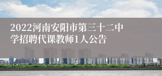 2022河南安阳市第三十二中学招聘代课教师1人公告