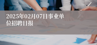 2025年02月07日事业单位招聘日报