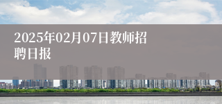 2025年02月07日教师招聘日报