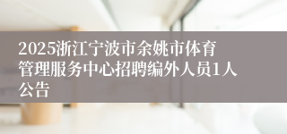 2025浙江宁波市余姚市体育管理服务中心招聘编外人员1人公告
