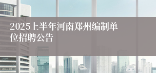 2025上半年河南郑州编制单位招聘公告