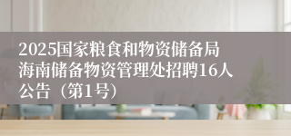 2025国家粮食和物资储备局海南储备物资管理处招聘16人公告（第1号）