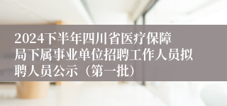 2024下半年四川省医疗保障局下属事业单位招聘工作人员拟聘人员公示（第一批）