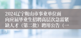 2024辽宁鞍山市事业单位面向应届毕业生招聘高层次急需紧缺人才（第二批）聘用公告（一）