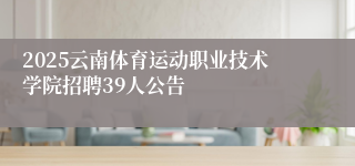 2025云南体育运动职业技术学院招聘39人公告