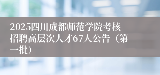 2025四川成都师范学院考核招聘高层次人才67人公告（第一批）