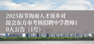 ​2025春节海南人才返乡对接会东方市考核招聘中学教师10人公告（1号）