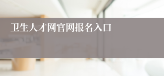 卫生人才网官网报名入口