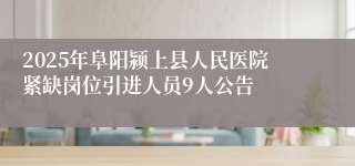 2025年阜阳颍上县人民医院紧缺岗位引进人员9人公告