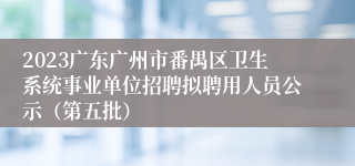 2023广东广州市番禺区卫生系统事业单位招聘拟聘用人员公示（第五批）