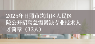 2025年日照市岚山区人民医院公开招聘急需紧缺专业技术人才简章（33人）