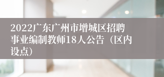 2022广东广州市增城区招聘事业编制教师18人公告（区内设点）