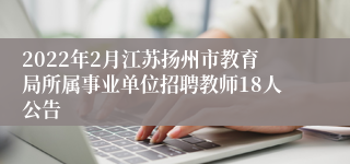 2022年2月江苏扬州市教育局所属事业单位招聘教师18人公告