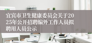 宜宾市卫生健康委员会关于2025年公开招聘编外工作人员拟聘用人员公示