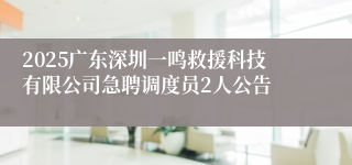 2025广东深圳一鸣救援科技有限公司急聘调度员2人公告