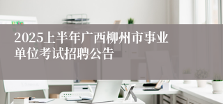 2025上半年广西柳州市事业单位考试招聘公告